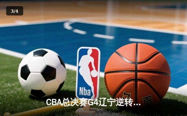 CBA总决赛G4辽宁逆转新疆夺赛点 弗格34分赵继伟关键三分定乾坤 - 3