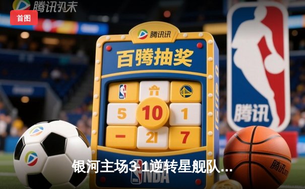 银河主场3-1逆转星舰队，李明宇双响炮助球队登顶积分榜