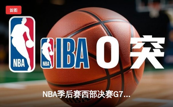 NBA季后赛西部决赛G7：独行侠加时险胜森林狼，东契奇绝命三分锁定总决赛席位