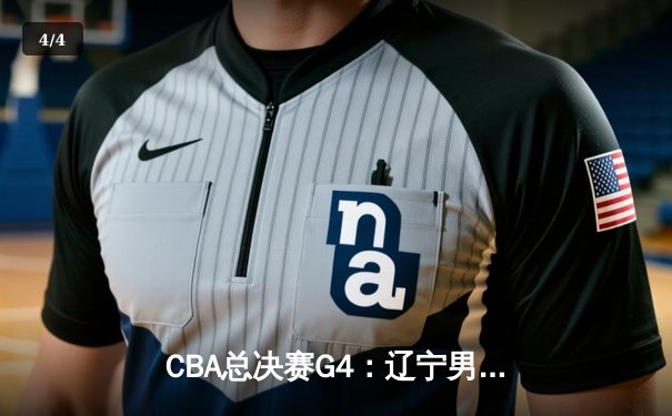 CBA总决赛G4：辽宁男篮逆转击败广东，总分3-1夺赛点 - 4