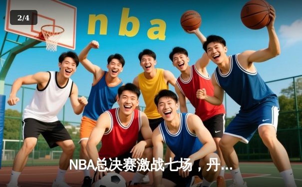 NBA总决赛激战七场，丹佛掘金惊险夺冠 - 2