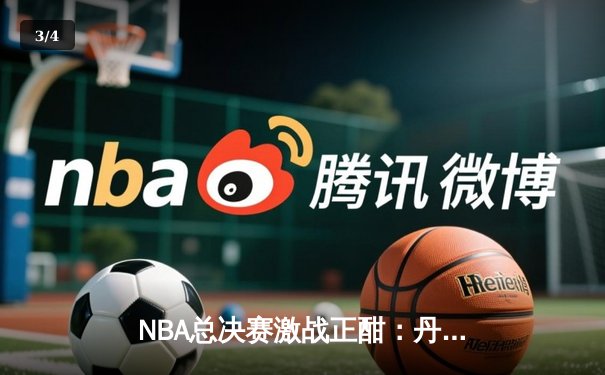 NBA总决赛激战正酣：丹佛掘金主场力克迈阿密热火，约基奇三双统治攻防 - 3