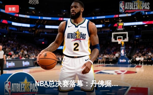 NBA总决赛落幕：丹佛掘金4-1战胜迈阿密热火，约基奇荣膺FMVP
