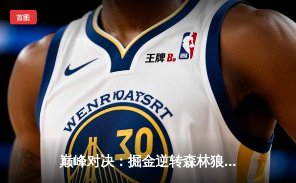 巅峰对决：掘金逆转森林狼，约基奇40+三双锁定赛点