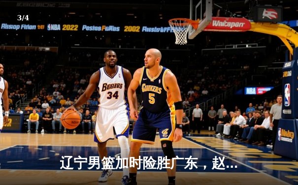 辽宁男篮加时险胜广东，赵继伟35分导演惊天逆转 - 3